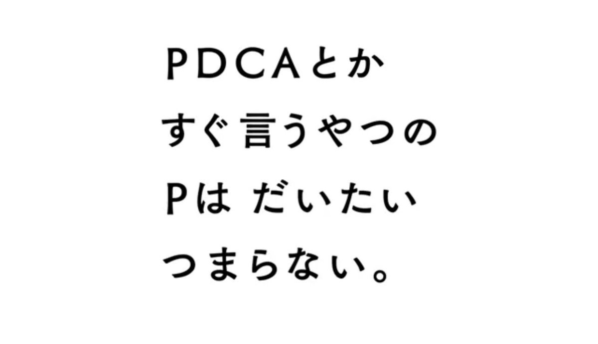 PDCAとか言うやつのPはだいたいつまらないという広告に同意。PDCAは大切なんだけど、バカの1つ覚えのように言う奴が多いから、そう思っちゃいますね。